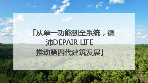 从单一功能到全系统，德沛DEPAIR LIFE推动第四代建筑发展