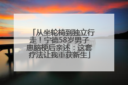 从坐轮椅到独立行走！宁德58岁男子患脑梗后亲述：这套疗法让我重获新生