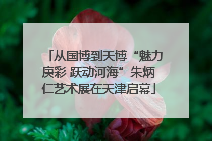 从国博到天博“魅力庚彩 跃动河海”朱炳仁艺术展在天津启幕