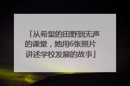 从希望的田野到无声的课堂，她用6张照片讲述学校发展的故事