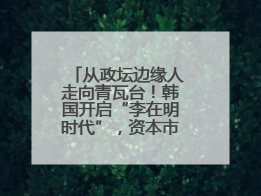 从政坛边缘人走向青瓦台！韩国开启“李在明时代”，资本市场先涨为敬