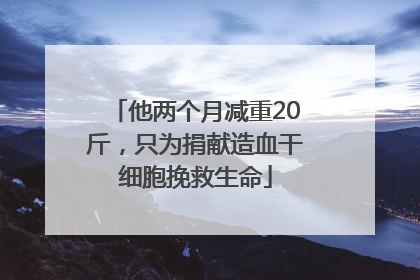 他两个月减重20斤，只为捐献造血干细胞挽救生命