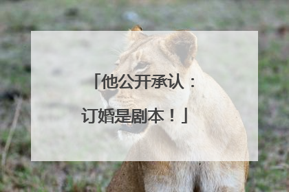 他公开承认：订婚是剧本！