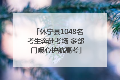 休宁县1048名考生奔赴考场 多部门暖心护航高考