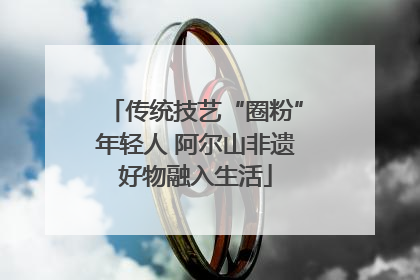 传统技艺“圈粉”年轻人 阿尔山非遗好物融入生活