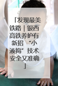 发现最美铁路｜银西高铁养护有新招 “小液捣”技术安全又准确