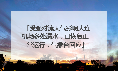 受强对流天气影响大连机场多处漏水，已恢复正常运行，气象台回应