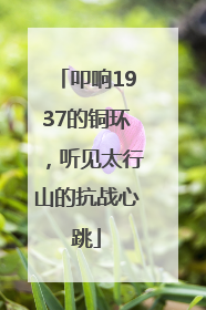 叩响1937的铜环，听见太行山的抗战心跳