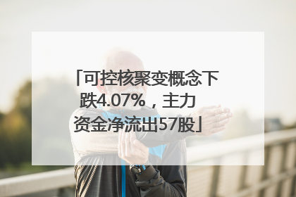 可控核聚变概念下跌4.07%，主力资金净流出57股