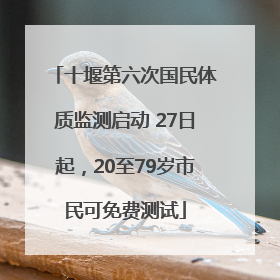 十堰第六次国民体质监测启动 27日起，20至79岁市民可免费测试