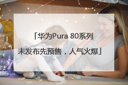 华为Pura 80系列未发布先预售，人气火爆
