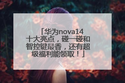 华为nova14十大亮点，碰一碰和智控键最香，还有超级福利能领取！