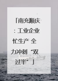 南充顺庆：工业企业忙生产 全力冲刺“双过半”