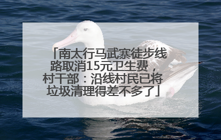 南太行马武寨徒步线路取消15元卫生费，村干部：沿线村民已将垃圾清理得差不多了