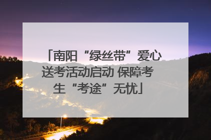 南阳“绿丝带”爱心送考活动启动 保障考生“考途”无忧