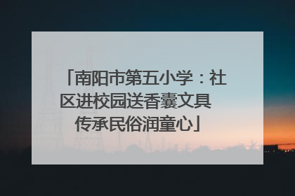 南阳市第五小学：社区进校园送香囊文具 传承民俗润童心