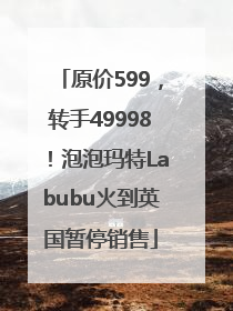 原价599，转手49998！泡泡玛特Labubu火到英国暂停销售