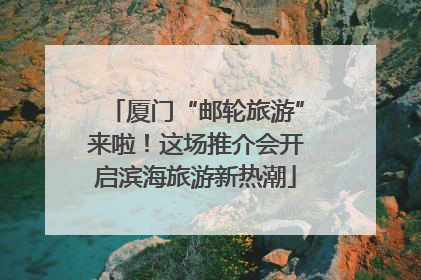 厦门“邮轮旅游”来啦！这场推介会开启滨海旅游新热潮