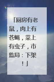 厨房有老鼠，肉上有苍蝇，菜上有虫子，市监局：下架！