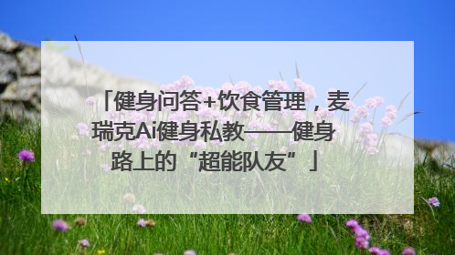 健身问答+饮食管理，麦瑞克Ai健身私教——健身路上的“超能队友”