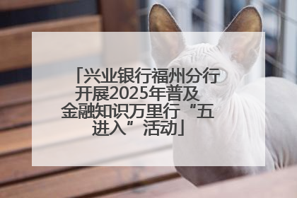 兴业银行福州分行开展2025年普及金融知识万里行“五进入”活动