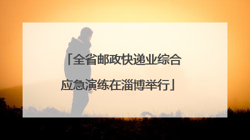 全省邮政快递业综合应急演练在淄博举行