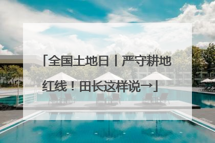 全国土地日丨严守耕地红线！田长这样说→
