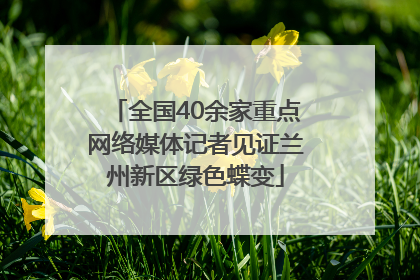 全国40余家重点网络媒体记者见证兰州新区绿色蝶变
