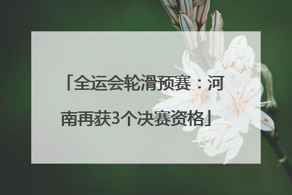 全运会轮滑预赛：河南再获3个决赛资格