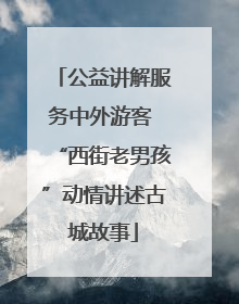 公益讲解服务中外游客 “西街老男孩”动情讲述古城故事