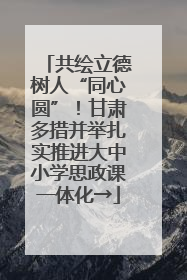 共绘立德树人“同心圆”！甘肃多措并举扎实推进大中小学思政课一体化→