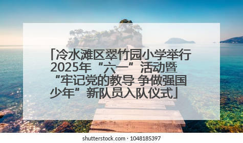 冷水滩区翠竹园小学举行2025年“六一”活动暨“牢记党的教导 争做强国少年”新队员入队仪式