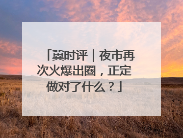 冀时评｜夜市再次火爆出圈，正定做对了什么？