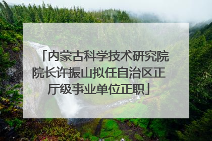 内蒙古科学技术研究院院长许振山拟任自治区正厅级事业单位正职