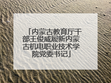 内蒙古教育厅干部王俊威履新内蒙古机电职业技术学院党委书记