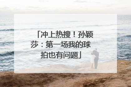 冲上热搜！孙颖莎：第一场我的球拍也有问题