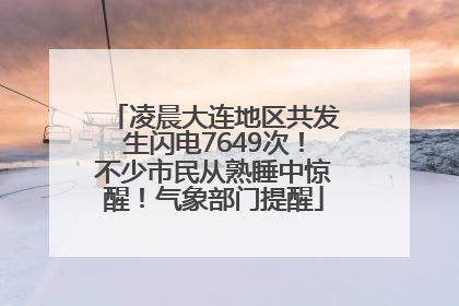 凌晨大连地区共发生闪电7649次！不少市民从熟睡中惊醒！气象部门提醒