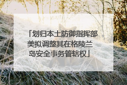 划归本土防御指挥部 美拟调整其在格陵兰岛安全事务管辖权