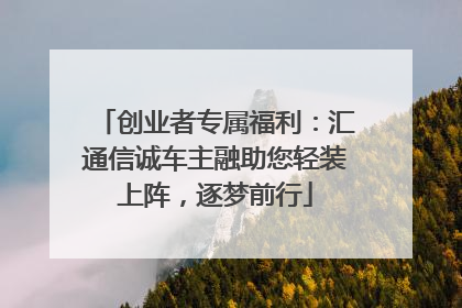 创业者专属福利：汇通信诚车主融助您轻装上阵，逐梦前行