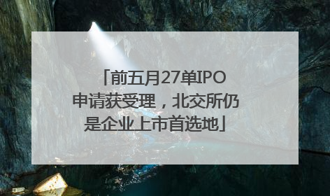前五月27单IPO申请获受理，北交所仍是企业上市首选地