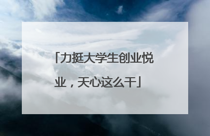 力挺大学生创业悦业，天心这么干