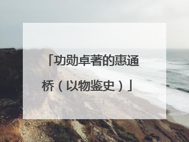 功勋卓著的惠通桥（以物鉴史）