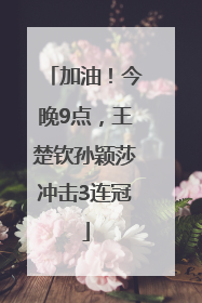 加油！今晚9点，王楚钦孙颖莎冲击3连冠