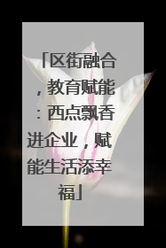 区街融合，教育赋能：西点飘香进企业，赋能生活添幸福