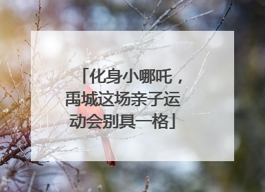 化身小哪吒，禹城这场亲子运动会别具一格