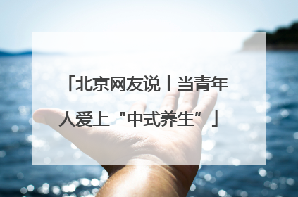 北京网友说丨当青年人爱上“中式养生”