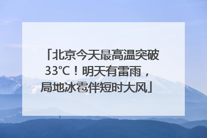 北京今天最高温突破33℃！明天有雷雨，局地冰雹伴短时大风