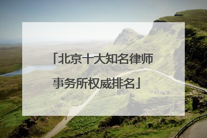 北京十大知名律师事务所权威排名