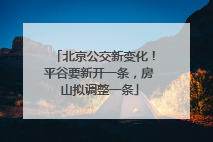 北京公交新变化！平谷要新开一条，房山拟调整一条