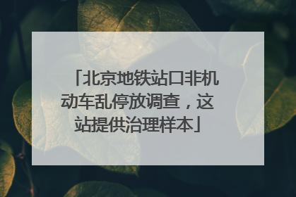 北京地铁站口非机动车乱停放调查，这站提供治理样本
